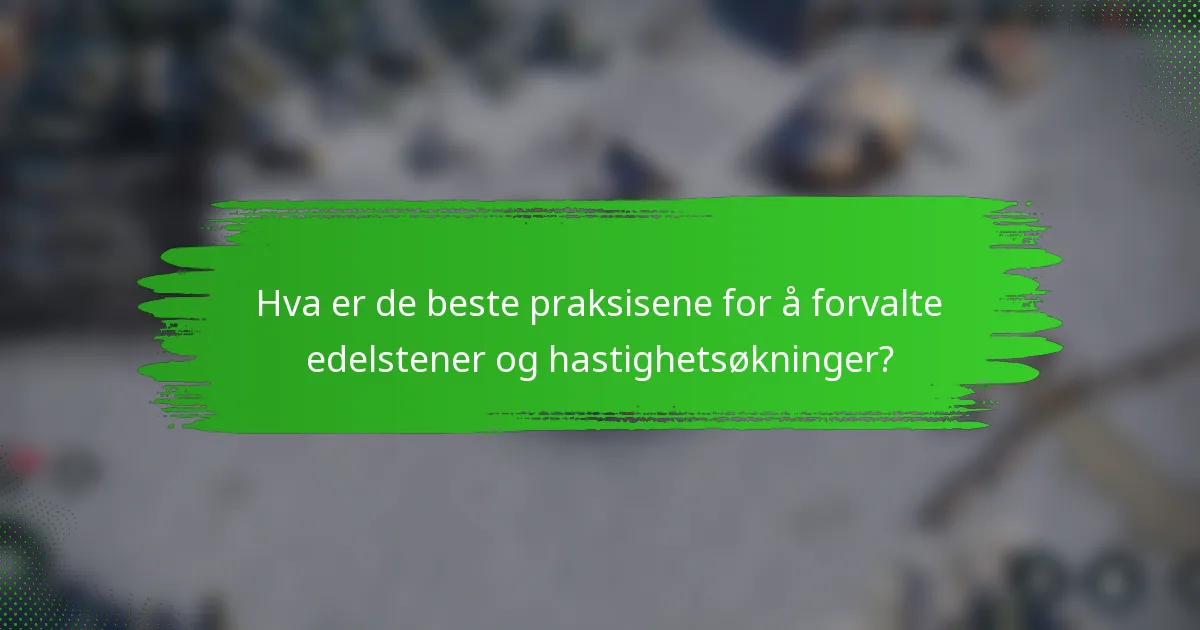 Hva er de beste praksisene for å forvalte edelstener og hastighetsøkninger?