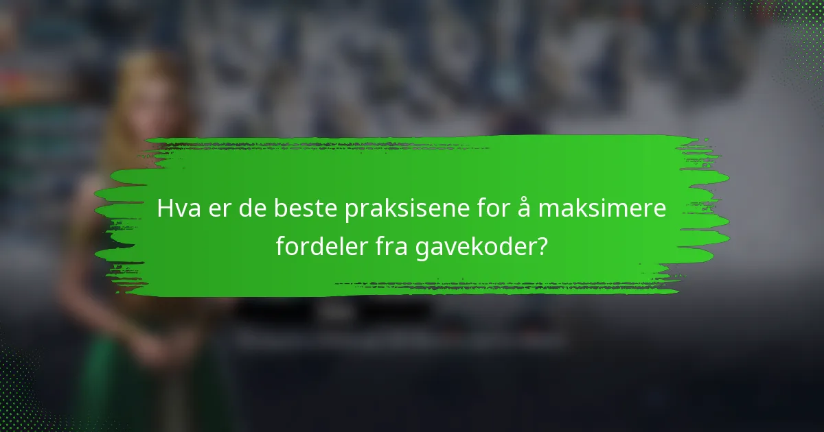 Hva er de beste praksisene for å maksimere fordeler fra gavekoder?