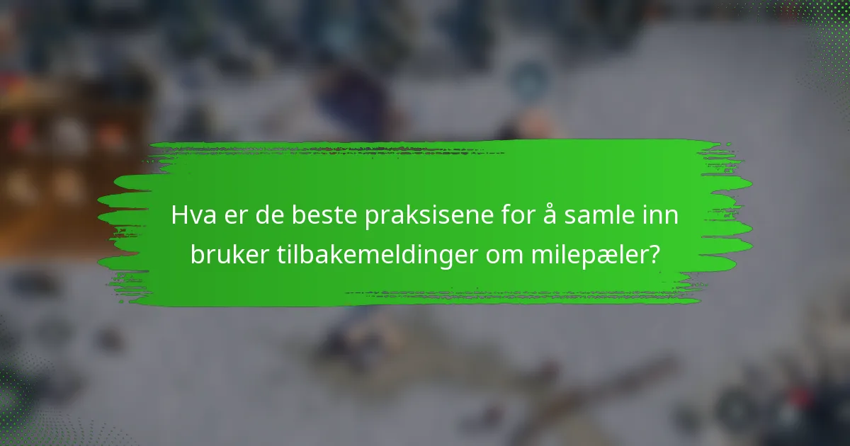 Hva er de beste praksisene for å samle inn bruker tilbakemeldinger om milepæler?