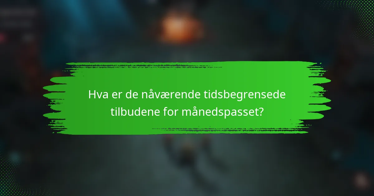 Hva er de nåværende tidsbegrensede tilbudene for månedspasset?