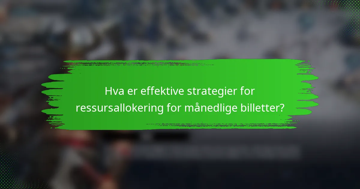 Hva er effektive strategier for ressursallokering for månedlige billetter?