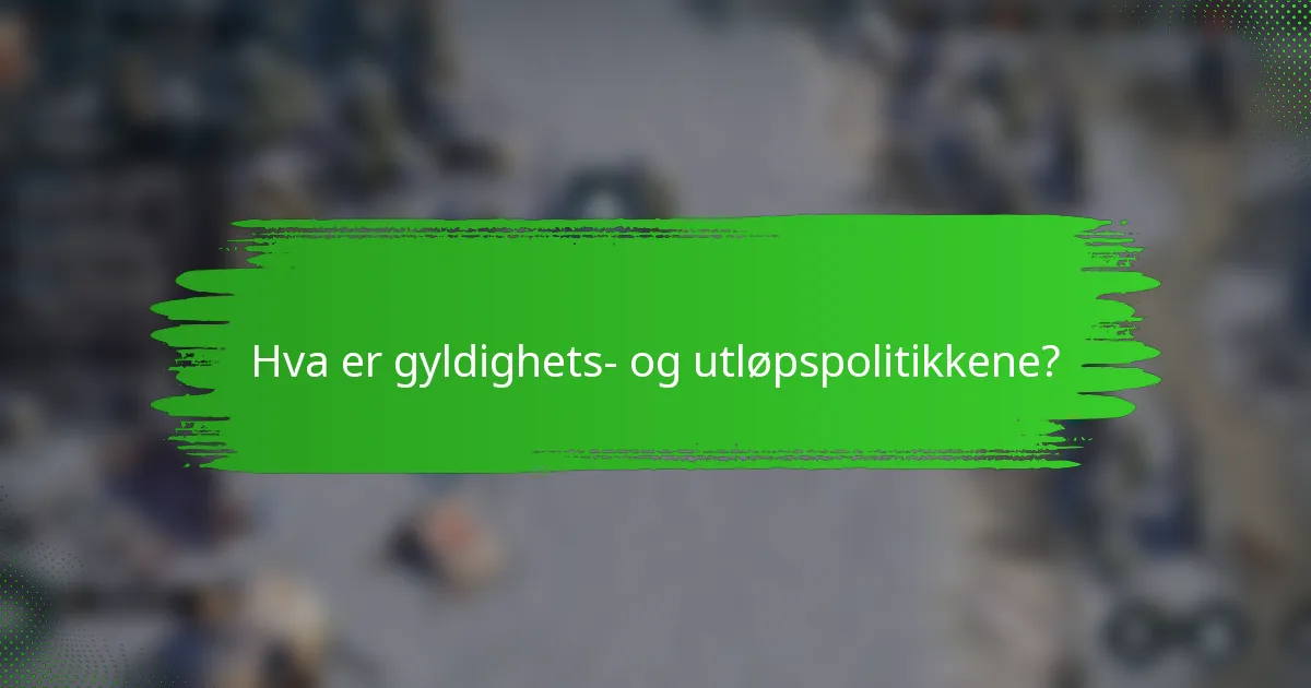 Hva er gyldighets- og utløpspolitikkene?