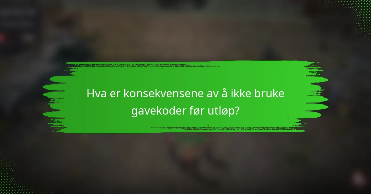 Hva er konsekvensene av å ikke bruke gavekoder før utløp?