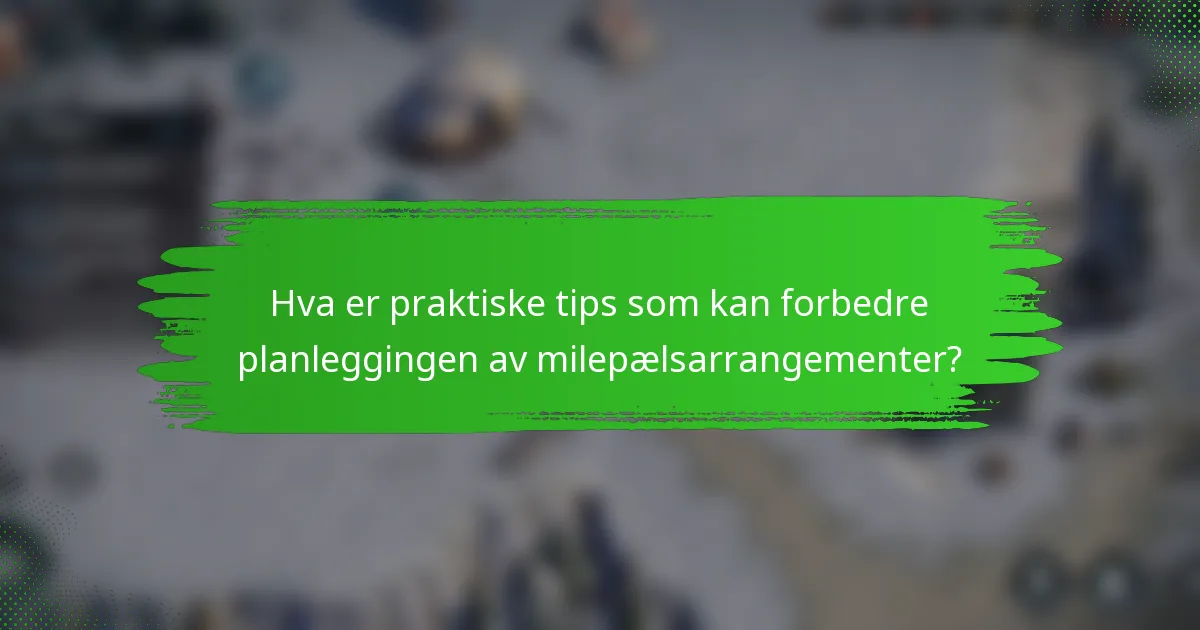 Hva er praktiske tips som kan forbedre planleggingen av milepælsarrangementer?