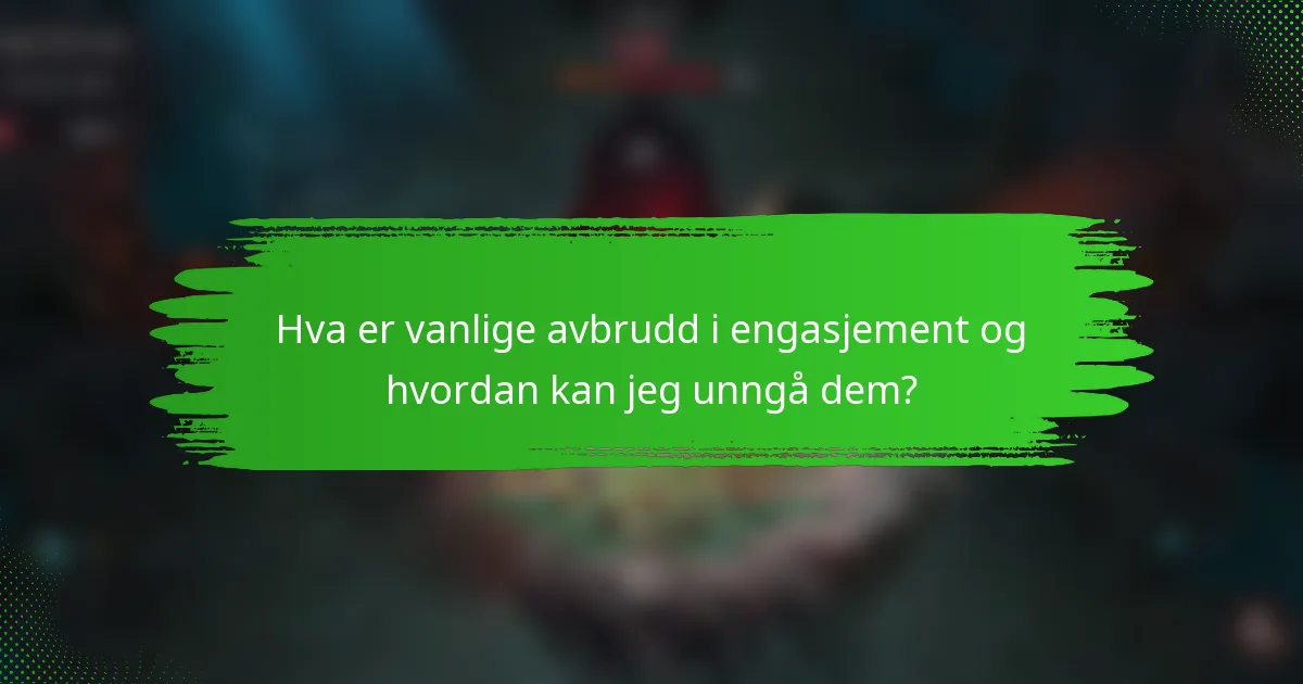 Hva er vanlige avbrudd i engasjement og hvordan kan jeg unngå dem?