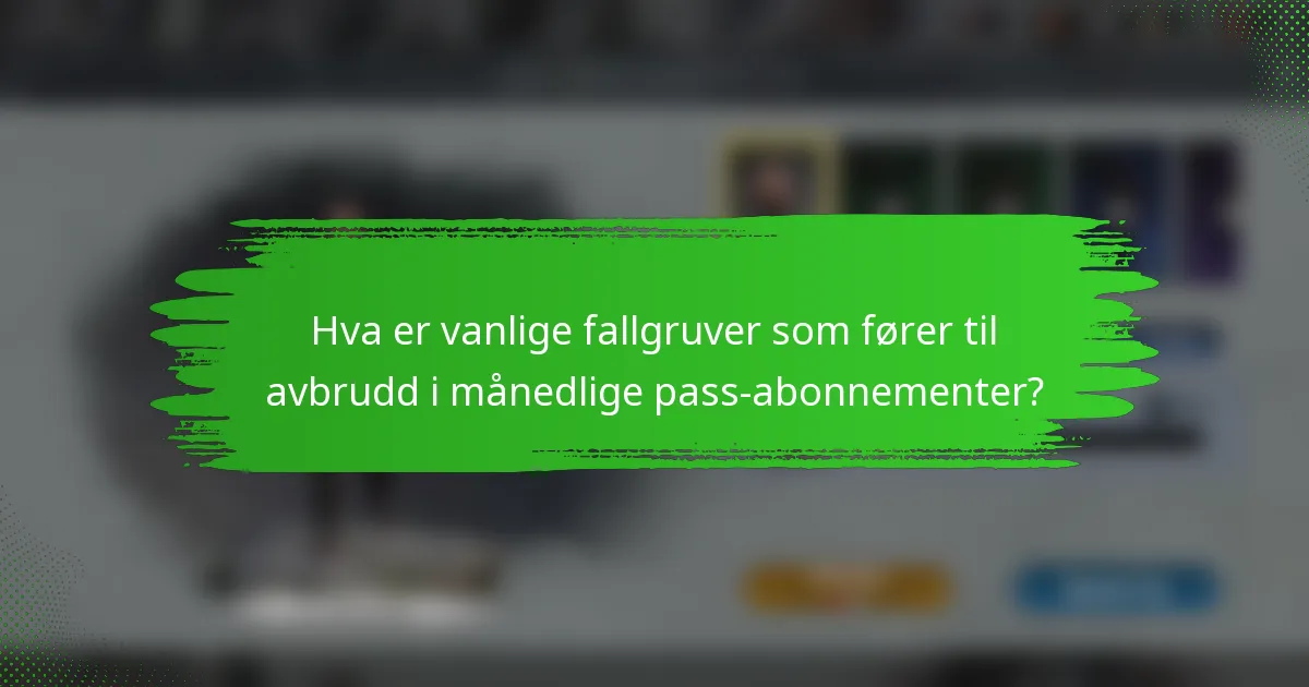 Hva er vanlige fallgruver som fører til avbrudd i månedlige pass-abonnementer?