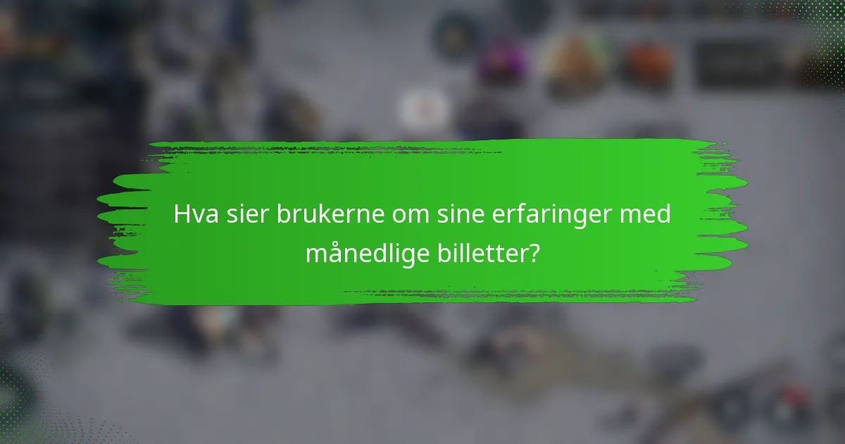 Hva sier brukerne om sine erfaringer med månedlige billetter?