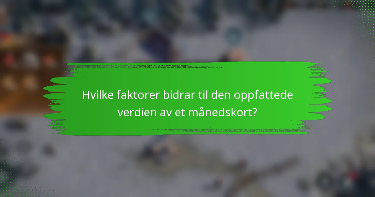Hvilke faktorer bidrar til den oppfattede verdien av et månedskort?