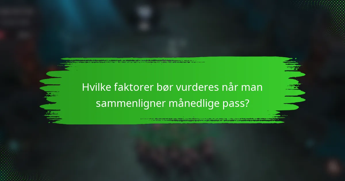 Hvilke faktorer bør vurderes når man sammenligner månedlige pass?