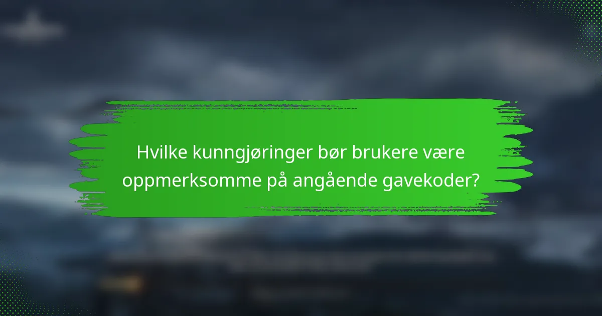 Hvilke kunngjøringer bør brukere være oppmerksomme på angående gavekoder?