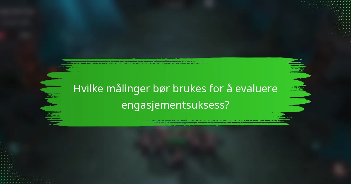 Hvilke målinger bør brukes for å evaluere engasjementsuksess?