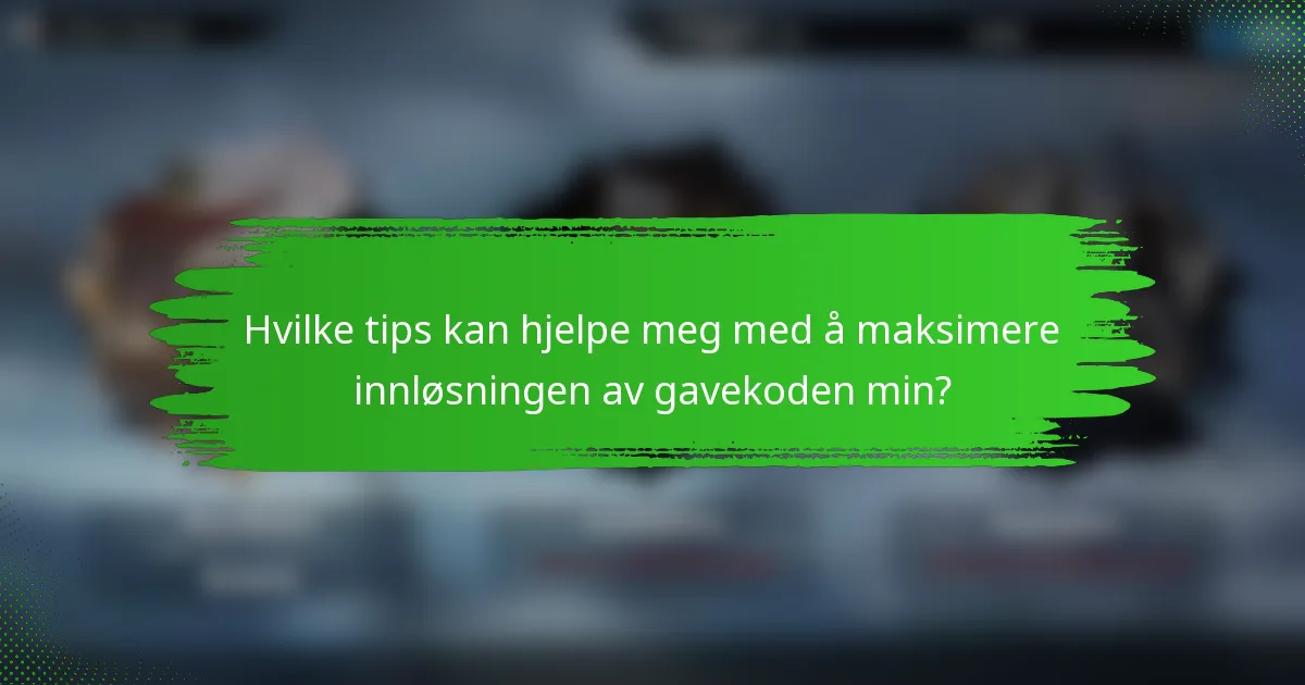Hvilke tips kan hjelpe meg med å maksimere innløsningen av gavekoden min?