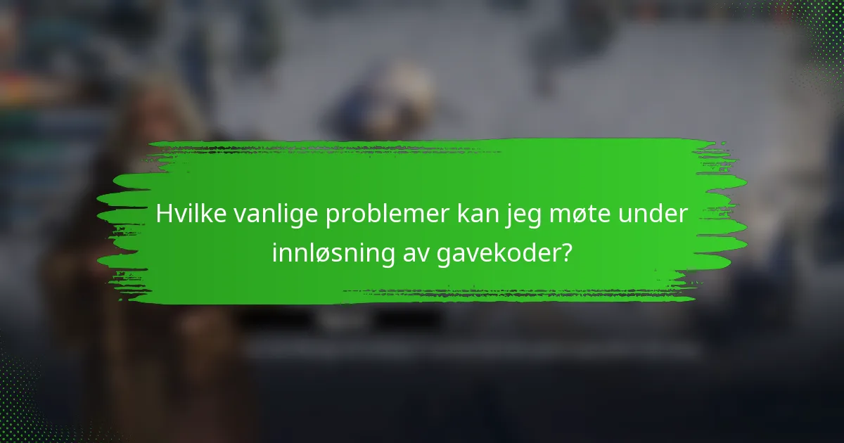Hvilke vanlige problemer kan jeg møte under innløsning av gavekoder?