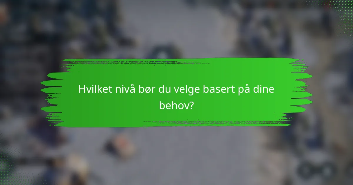 Hvilket nivå bør du velge basert på dine behov?