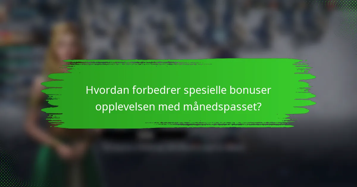 Hvordan forbedrer spesielle bonuser opplevelsen med månedspasset?