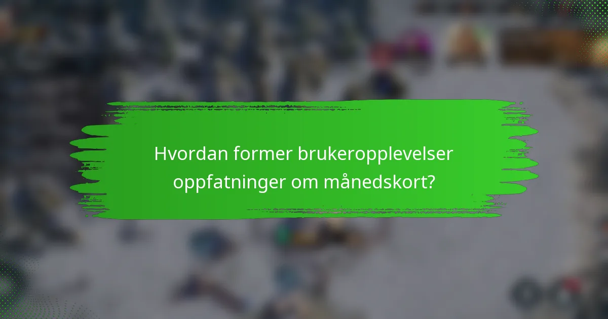 Hvordan former brukeropplevelser oppfatninger om månedskort?