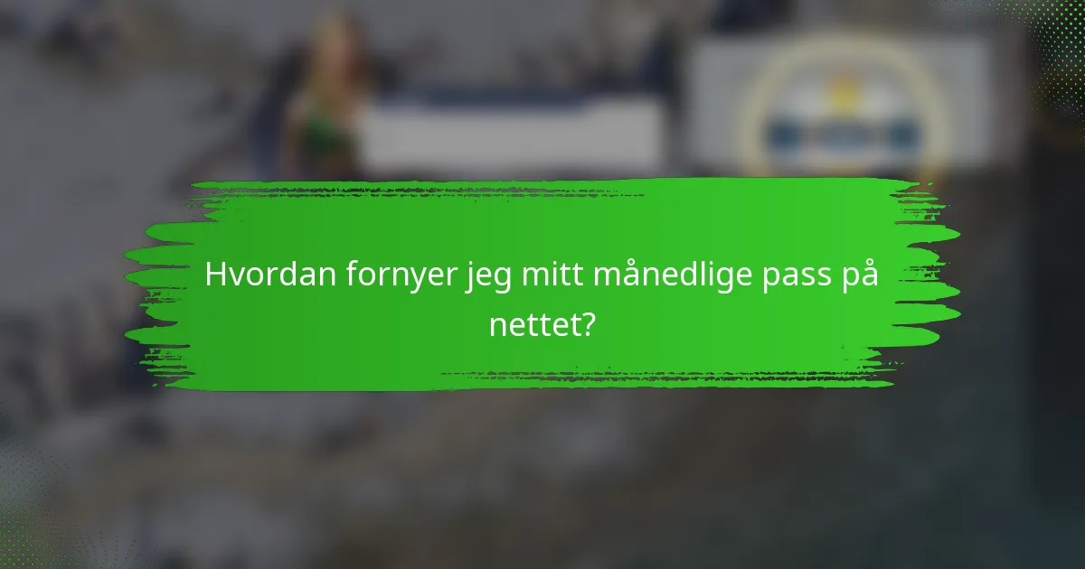 Hvordan fornyer jeg mitt månedlige pass på nettet?