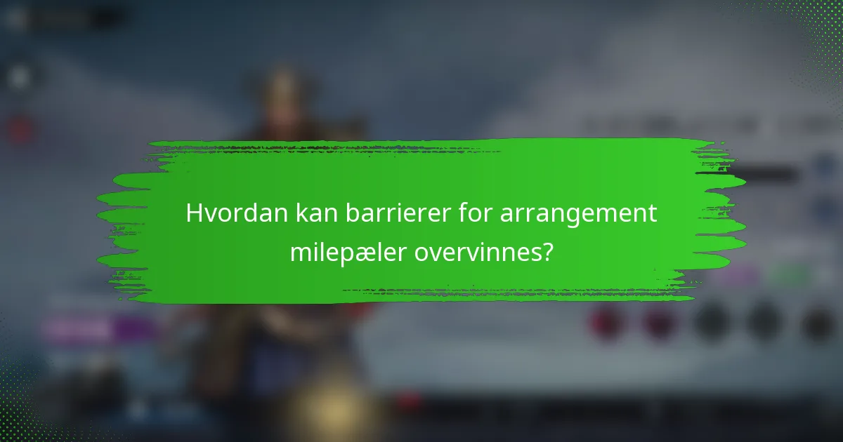 Hvordan kan barrierer for arrangement milepæler overvinnes?