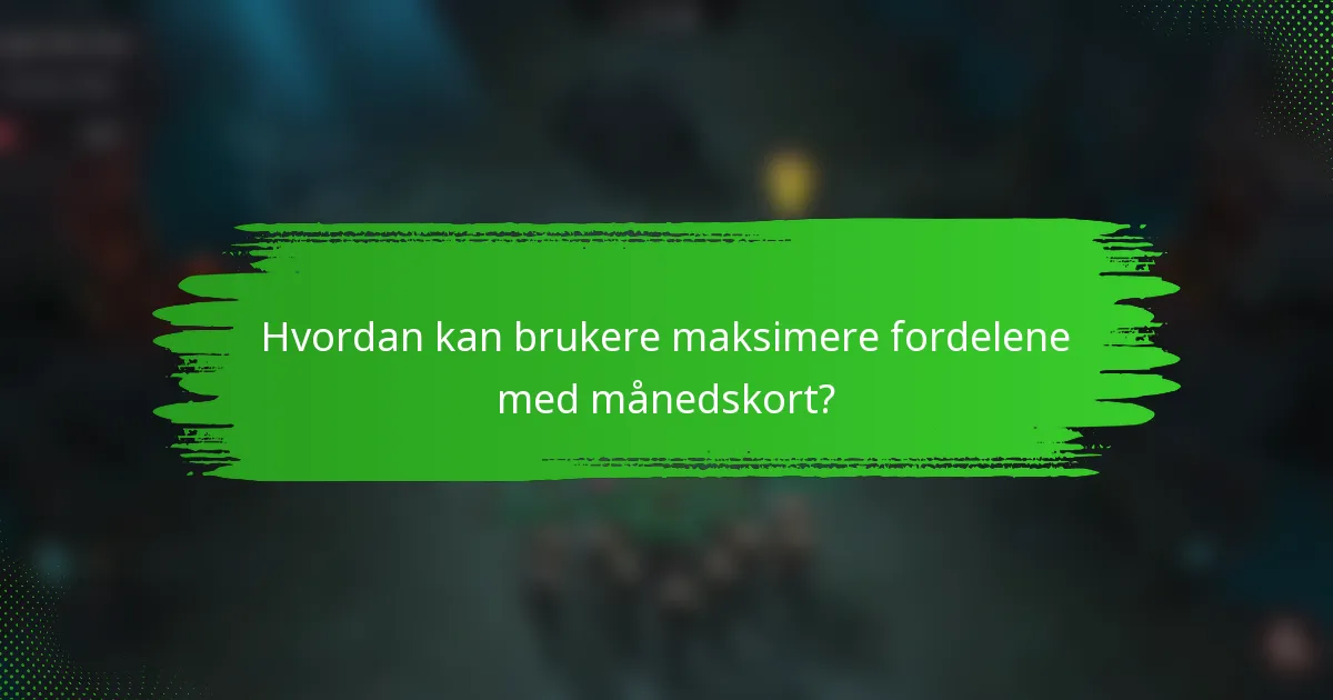 Hvordan kan brukere maksimere fordelene med månedskort?