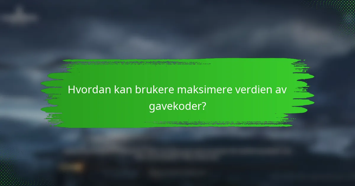 Hvordan kan brukere maksimere verdien av gavekoder?