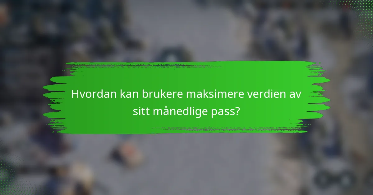 Hvordan kan brukere maksimere verdien av sitt månedlige pass?