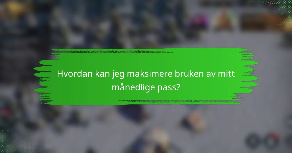 Hvordan kan jeg maksimere bruken av mitt månedlige pass?