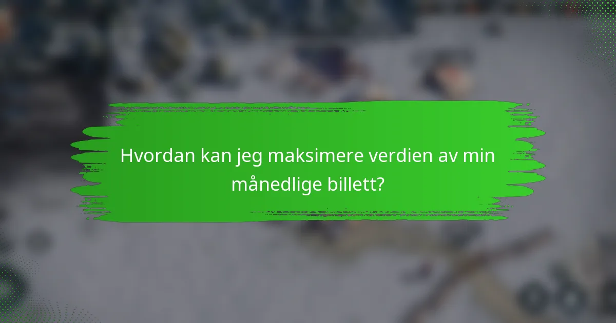 Hvordan kan jeg maksimere verdien av min månedlige billett?