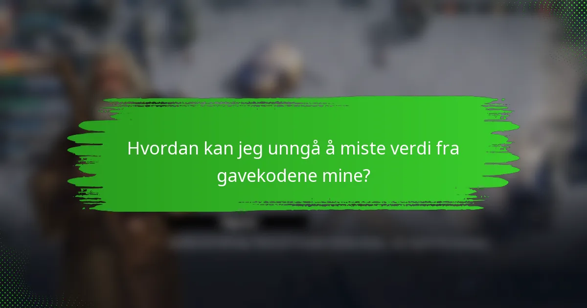 Hvordan kan jeg unngå å miste verdi fra gavekodene mine?
