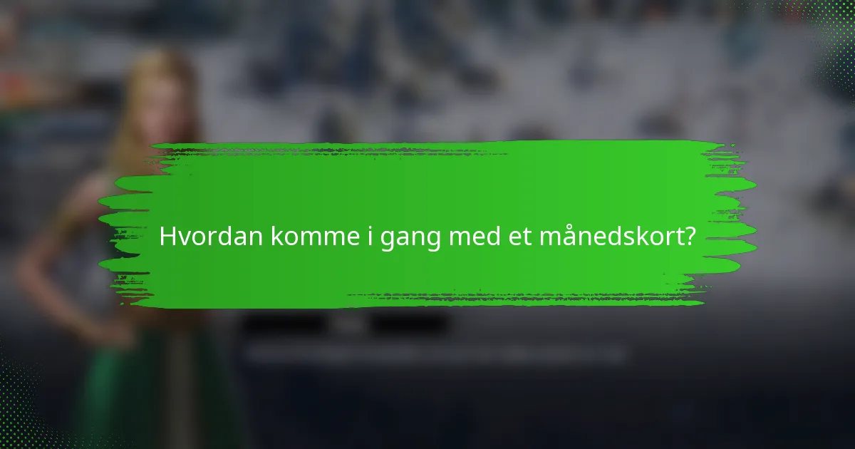 Hvordan komme i gang med et månedskort?
