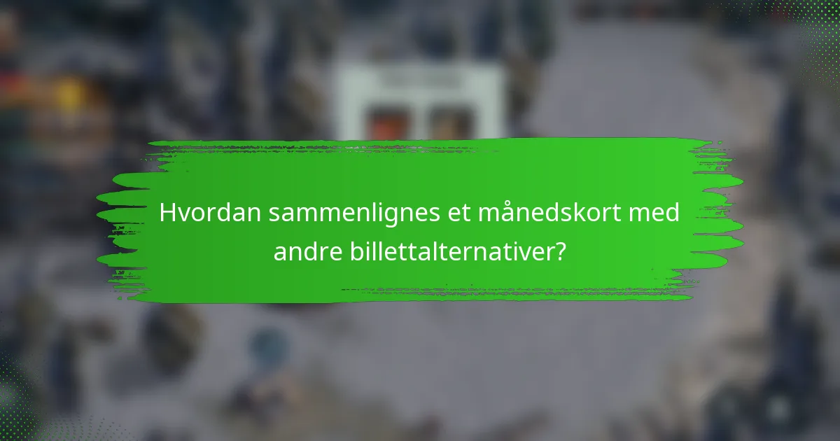 Hvordan sammenlignes et månedskort med andre billettalternativer?