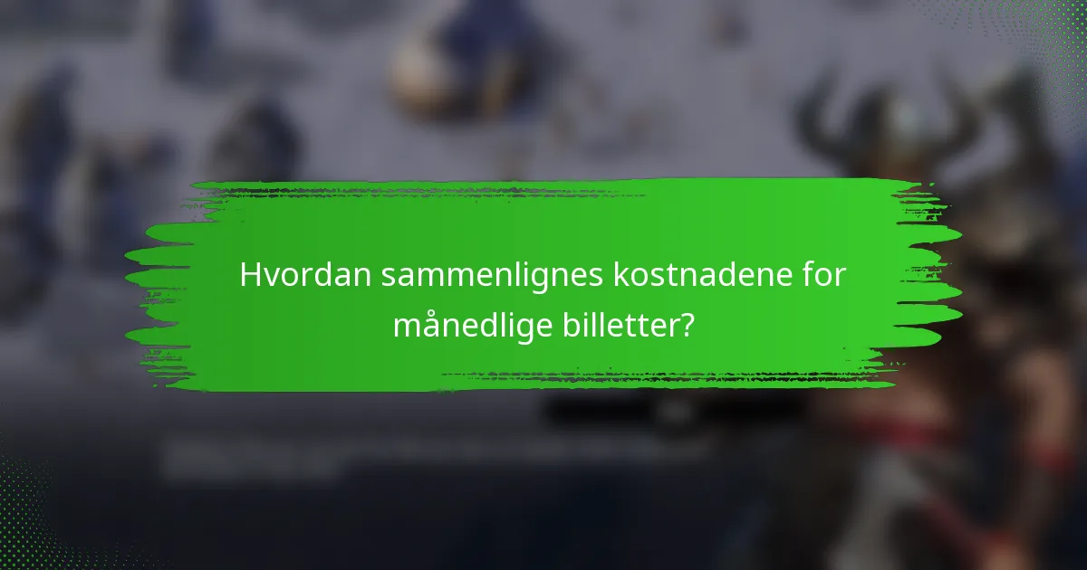 Hvordan sammenlignes kostnadene for månedlige billetter?