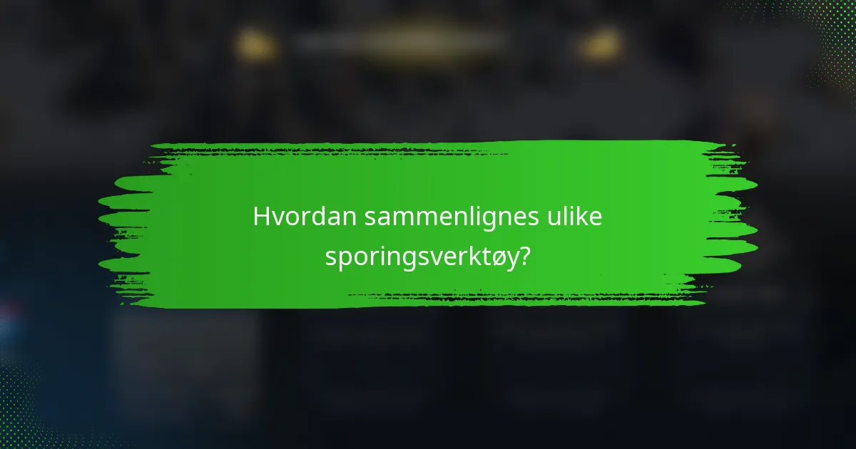 Hvordan sammenlignes ulike sporingsverktøy?