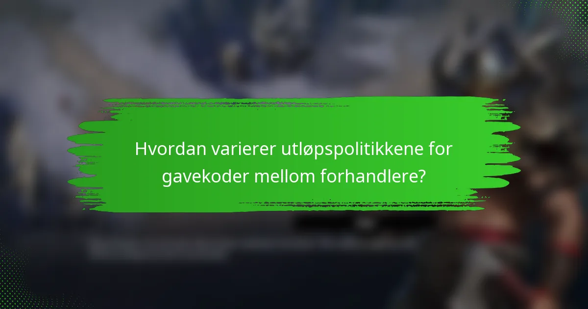 Hvordan varierer utløpspolitikkene for gavekoder mellom forhandlere?